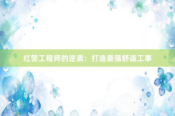 红警工程师的逆袭：打造最强舒适工事