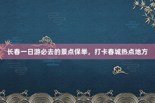 长春一日游必去的景点保举，打卡春城热点地方