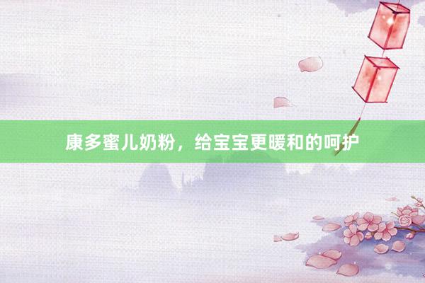 康多蜜儿奶粉，给宝宝更暖和的呵护