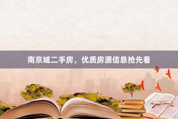 南京城二手房，优质房源信息抢先看