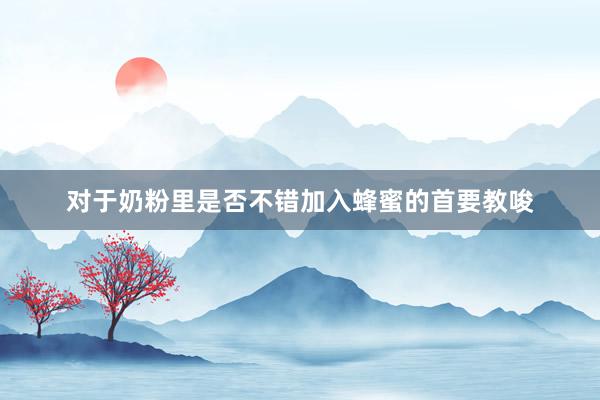 对于奶粉里是否不错加入蜂蜜的首要教唆