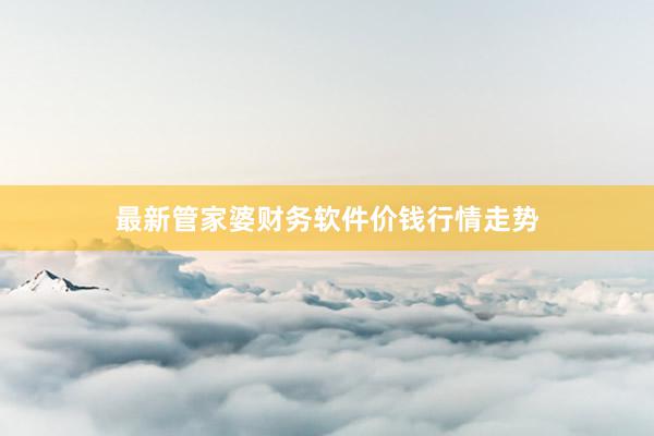 最新管家婆财务软件价钱行情走势